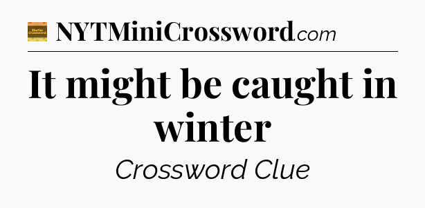 It might be caught in winter - Eugene Sheffer Crossword