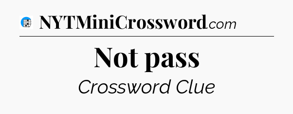 Not pass Crossword Clue