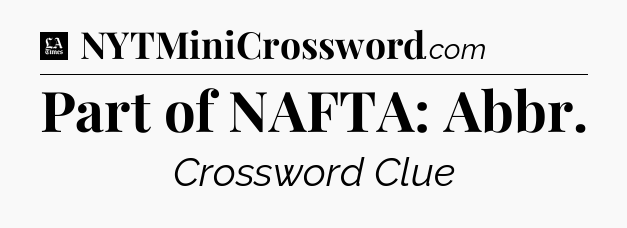 Part of NAFTA: Abbr - LA Times Crossword