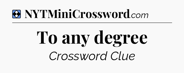 Solution: To any degree - NYT Mini Crossword