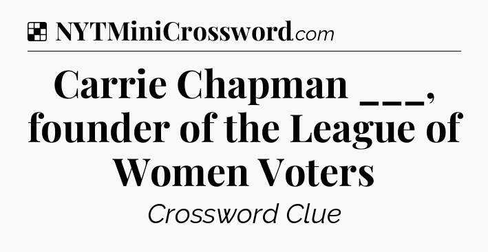 Solution: Carrie Chapman ___, founder of the League of Women Voters - NYT Crossword