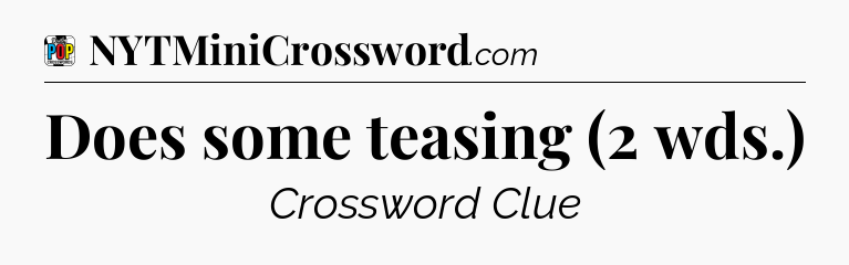 Does some teasing (2 wds.) Crossword Clue