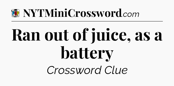 Ran out of juice, as a battery Crossword Clue