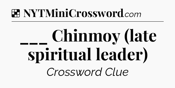 Solution: ___ Chinmoy (late spiritual leader) - NYT Crossword