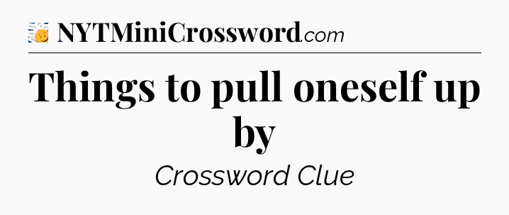 Things to pull oneself up by - 7 Little Words