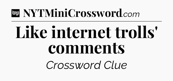 Like internet trolls' comments Crossword Clue
