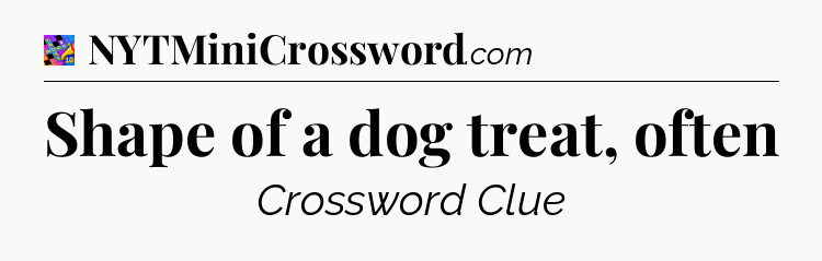 Shape of a dog treat, often Crossword Clue