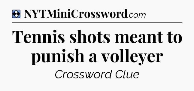 Solution: Tennis shots meant to punish a volleyer - NYT Mini Crossword