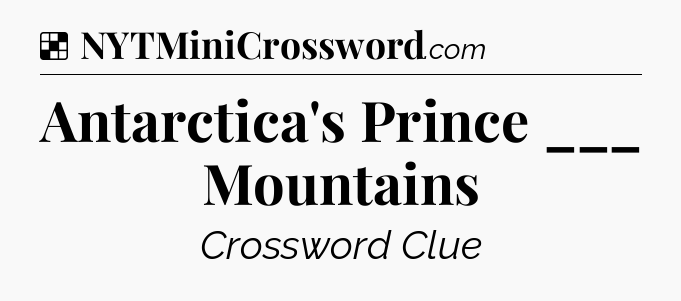 Solution: Antarctica's Prince ___ Mountains - NYT Crossword