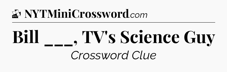 Bill ___, TV's Science Guy - Daily Themed Classic Crossword