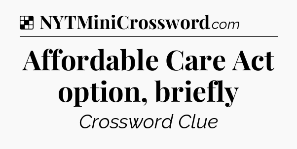 Solution: Affordable Care Act option, briefly - NYT Crossword