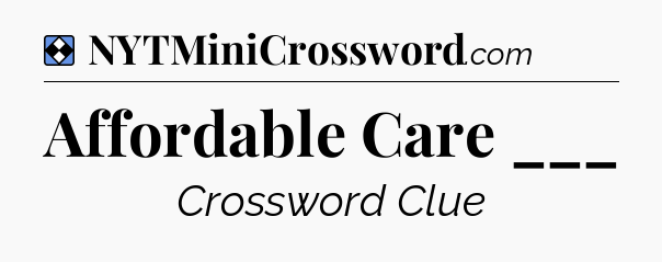 Solution: Affordable Care ___ - NYT Mini Crossword