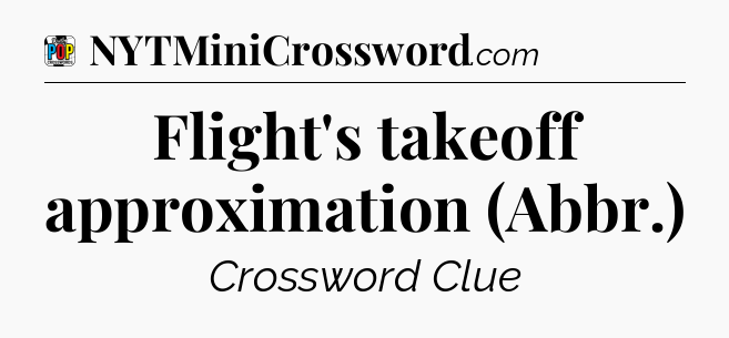 Flight's takeoff approximation (Abbr.) Crossword Clue