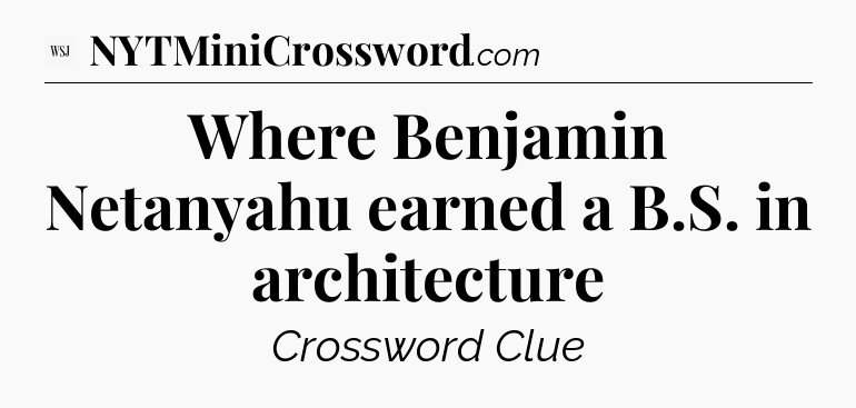 Where Benjamin Netanyahu earned a B.S. in architecture - WSJ Crossword