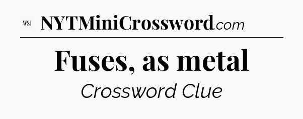 Fuses, as metal - WSJ Crossword