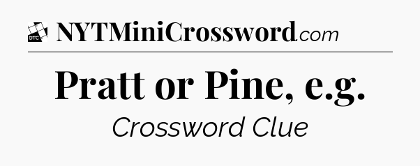 Pratt or Pine, e.g - Daily Themed Classic Crossword