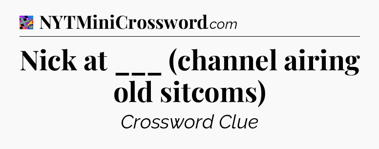 Nick at ___ (channel airing old sitcoms) Crossword Clue