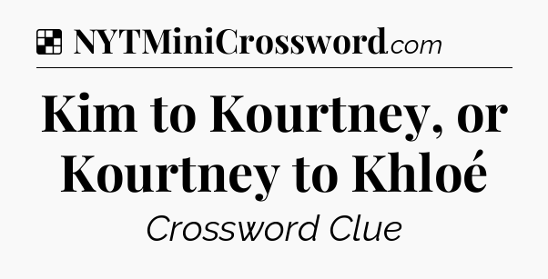 Solution: Kim to Kourtney, or Kourtney to Khloé - NYT Crossword