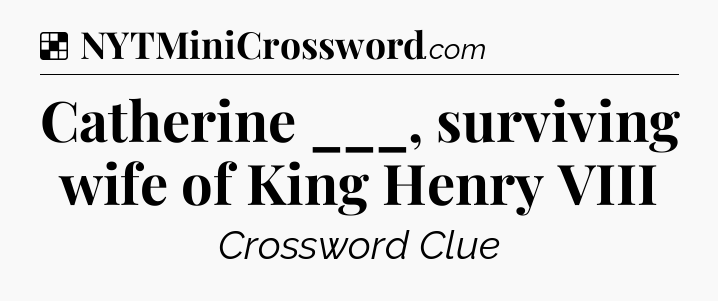 Solution: Catherine ___, surviving wife of King Henry VIII - NYT Crossword