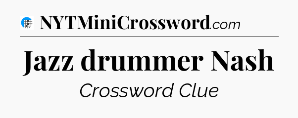 Jazz drummer Nash Crossword Clue