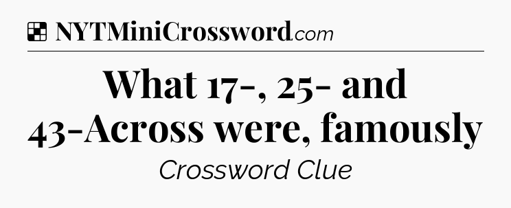 Solution: What 17-, 25- and 43-Across were, famously - NYT Crossword
