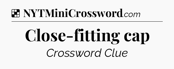 Solution: Close-fitting cap - NYT Crossword