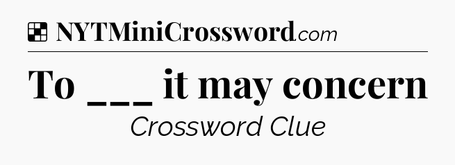 Solution: To ___ it may concern - NYT Crossword