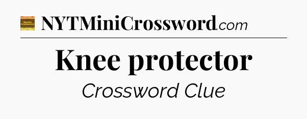 Knee protector crossword clue Eugene Sheffer