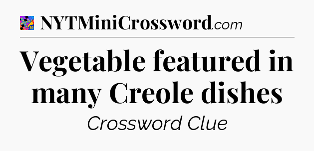 Vegetable featured in many Creole dishes Crossword Clue