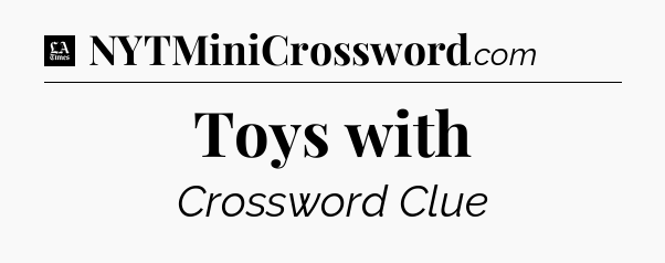Toys with - LA Times Crossword