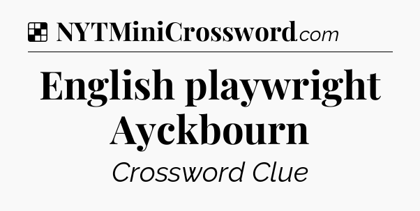Solution: English playwright Ayckbourn - NYT Crossword