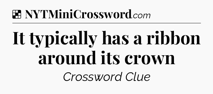 Solution: It typically has a ribbon around its crown - NYT Crossword