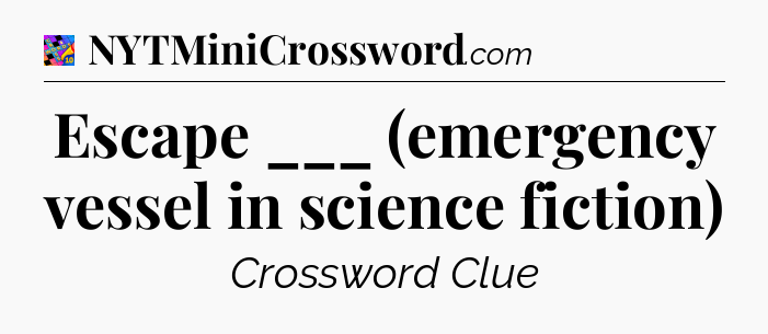 Escape ___ (emergency vessel in science fiction) Crossword Clue