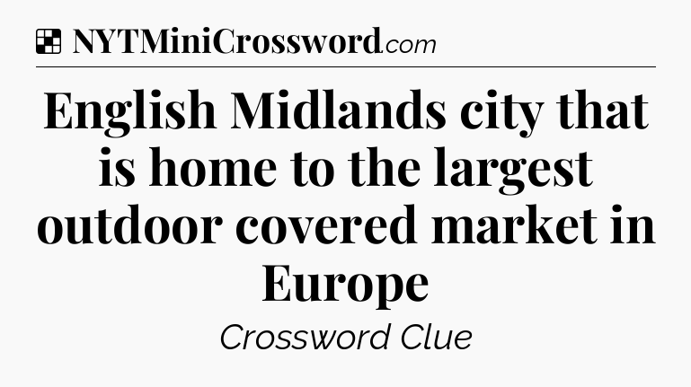 Solution: English Midlands city that is home to the largest outdoor covered market in Europe - NYT Crossword