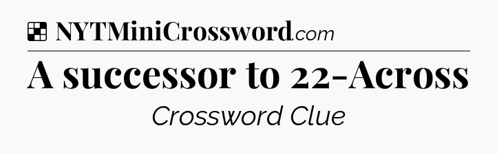 Solution: A successor to 22-Across - NYT Crossword