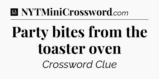 Party bites from the toaster oven - LA Times Crossword