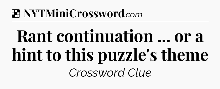 Solution: Rant continuation ... or a hint to this puzzle's theme - NYT Crossword