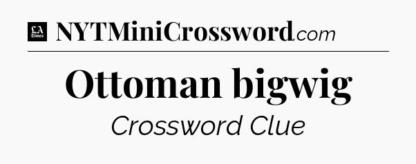 Ottoman bigwig - LA Times Crossword
