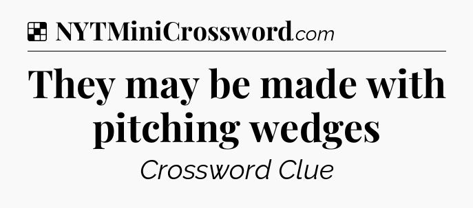 Solution: They may be made with pitching wedges - NYT Crossword