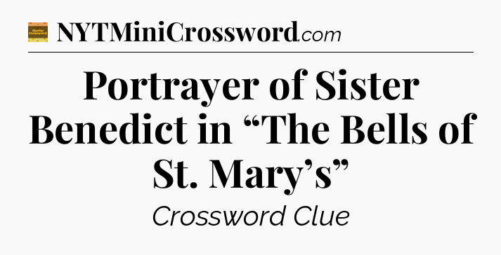 Portrayer of Sister Benedict in “The Bells of St. Mary’s” - Eugene Sheffer Crossword