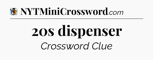 20s dispenser Crossword Clue