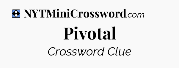 Solution: Pivotal - NYT Mini Crossword