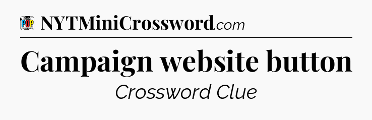 Campaign website button Crossword Clue