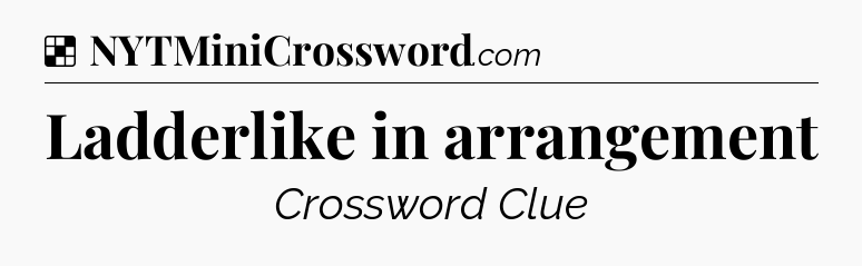 Solution: Ladderlike in arrangement - NYT Crossword