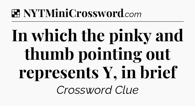 Solution: In which the pinky and thumb pointing out represents Y, in brief - NYT Crossword