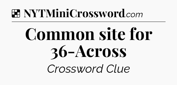 Solution: Common site for 36-Across - NYT Crossword