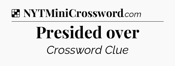 Solution: Presided over - NYT Crossword