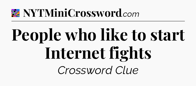 People who like to start Internet fights Crossword Clue