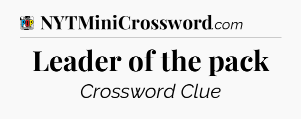 Leader of the pack Crossword Clue