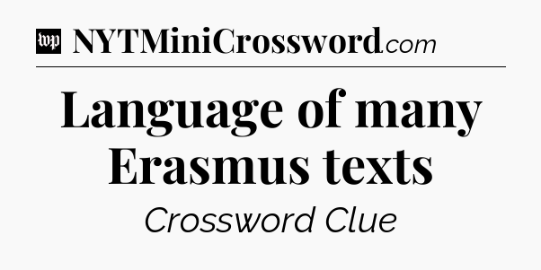 Language of many Erasmus texts Crossword Clue